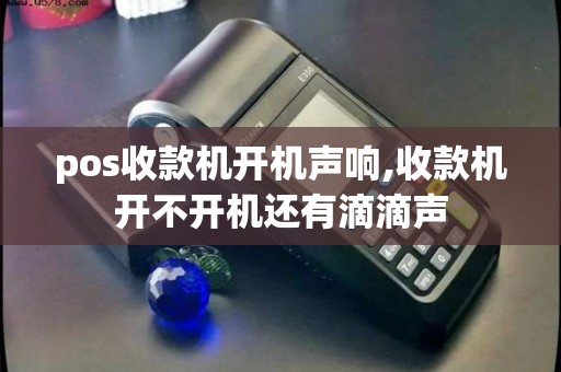 pos收款机开机声响,收款机开不开机还有滴滴声