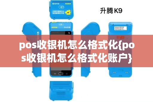 pos收银机怎么格式化{pos收银机怎么格式化账户}