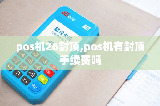 pos机26封顶,pos机有封顶手续费吗