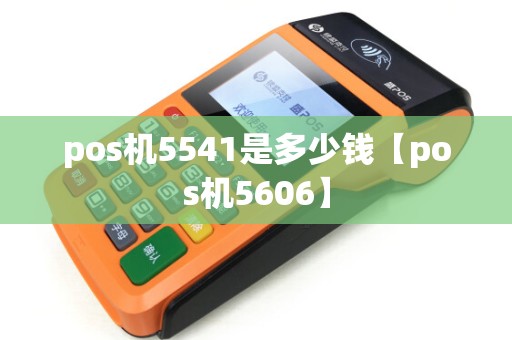 pos机5541是多少钱【pos机5606】