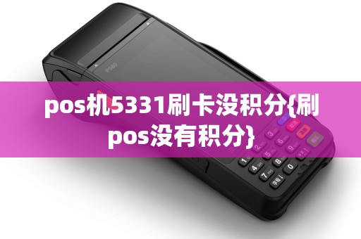 pos机5331刷卡没积分{刷pos没有积分}