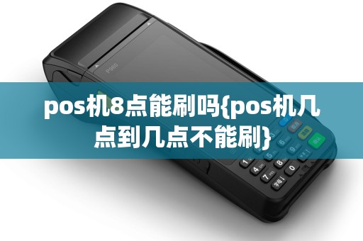 pos机8点能刷吗{pos机几点到几点不能刷}