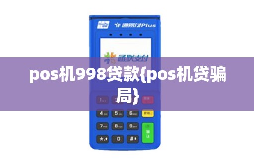 pos机998贷款{pos机贷骗局}