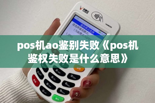 pos机ao鉴别失败《pos机鉴权失败是什么意思》