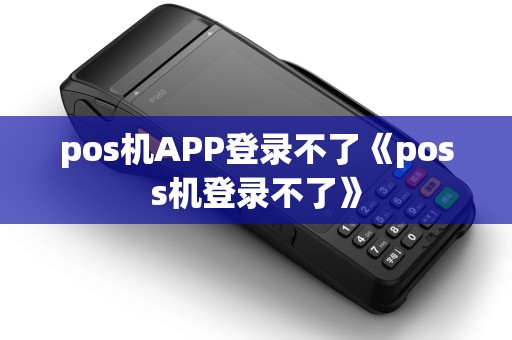 pos机APP登录不了《poss机登录不了》