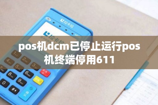 pos机dcm已停止运行pos机终端停用611