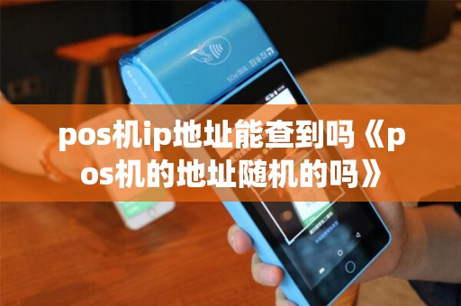 pos机ip地址能查到吗《pos机的地址随机的吗》