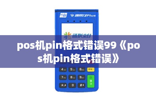pos机pin格式错误99《pos机pin格式错误》
