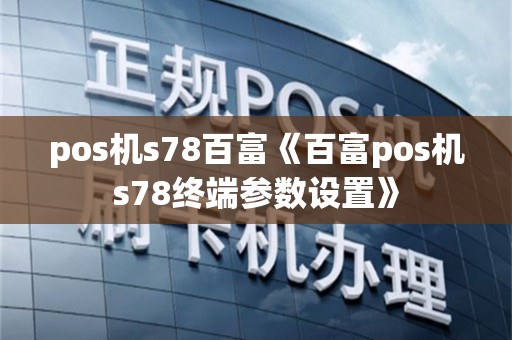 pos机s78百富《百富pos机s78终端参数设置》