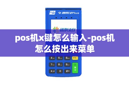 pos机x键怎么输入-pos机怎么按出来菜单