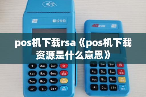 pos机下载rsa《pos机下载资源是什么意思》