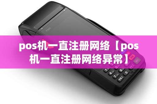pos机一直注册网络【pos机一直注册网络异常】