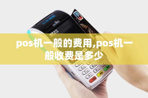 pos机一般的费用,pos机一般收费是多少