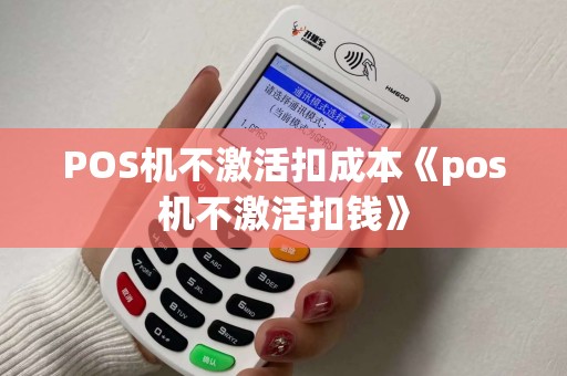POS机不激活扣成本《pos机不激活扣钱》