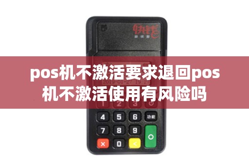 pos机不激活要求退回pos机不激活使用有风险吗
