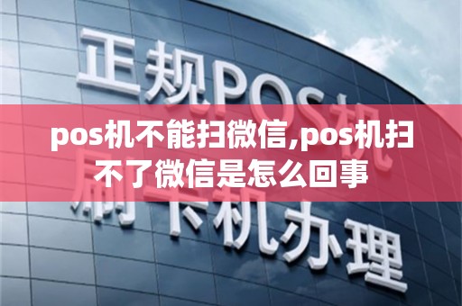 pos机不能扫微信,pos机扫不了微信是怎么回事
