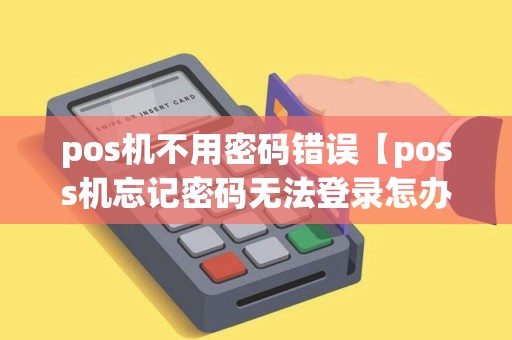 pos机不用密码错误【poss机忘记密码无法登录怎办】