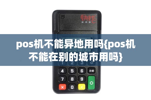 pos机不能异地用吗{pos机不能在别的城市用吗}