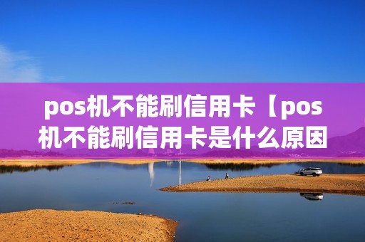 pos机不能刷信用卡【pos机不能刷信用卡是什么原因】