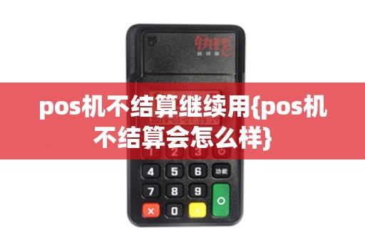 pos机不结算继续用{pos机不结算会怎么样}