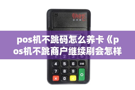 pos机不跳码怎么养卡《pos机不跳商户继续刷会怎样》