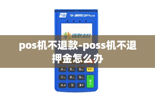 pos机不退款-poss机不退押金怎么办