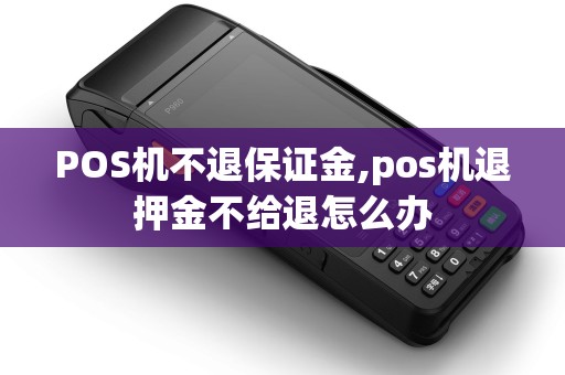 POS机不退保证金,pos机退押金不给退怎么办