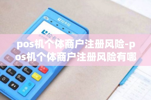 pos机个体商户注册风险-pos机个体商户注册风险有哪些