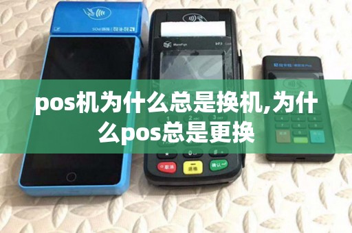 pos机为什么总是换机,为什么pos总是更换
