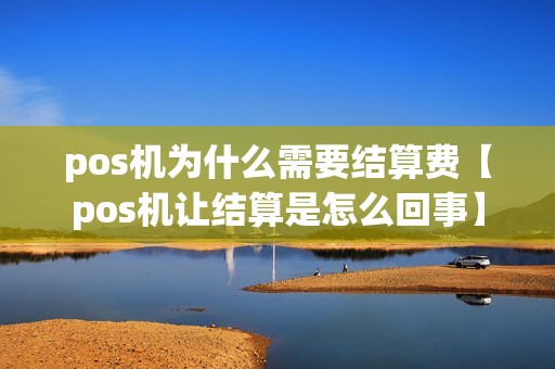 pos机为什么需要结算费【pos机让结算是怎么回事】