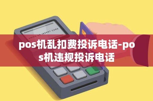 pos机乱扣费投诉电话-pos机违规投诉电话