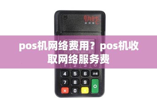 pos机网络费用？pos机收取网络服务费