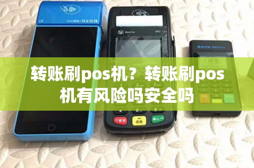 转账刷pos机？转账刷pos机有风险吗安全吗
