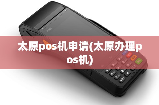 太原pos机申请(太原办理pos机)