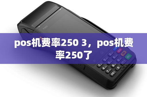 pos机费率250 3，pos机费率250了