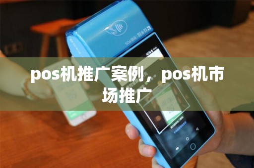 pos机推广案例，pos机市场推广