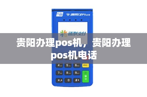 贵阳办理pos机，贵阳办理pos机电话