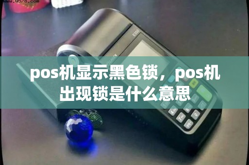 pos机显示黑色锁，pos机出现锁是什么意思