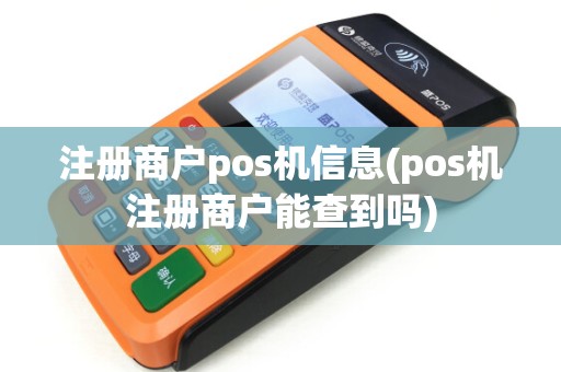 注册商户pos机信息(pos机注册商户能查到吗)