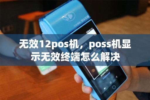 无效12pos机，poss机显示无效终端怎么解决