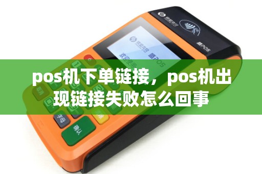 pos机下单链接，pos机出现链接失败怎么回事