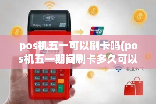 pos机五一可以刷卡吗(pos机五一期间刷卡多久可以到账)