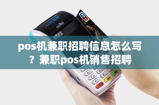 pos机兼职招聘信息怎么写？兼职pos机销售招聘