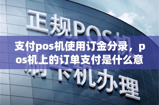 支付pos机使用订金分录，pos机上的订单支付是什么意思