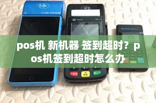pos机 新机器 签到超时？pos机签到超时怎么办