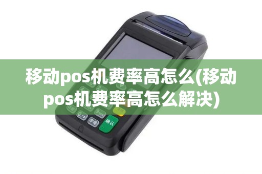 移动pos机费率高怎么(移动pos机费率高怎么解决)