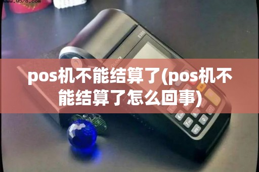 pos机不能结算了(pos机不能结算了怎么回事)