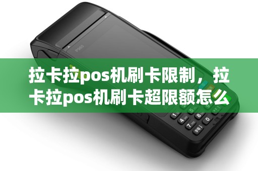 拉卡拉pos机刷卡限制，拉卡拉pos机刷卡超限额怎么回事