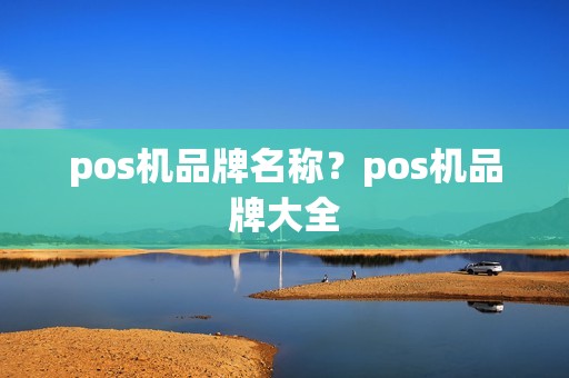pos机品牌名称？pos机品牌大全