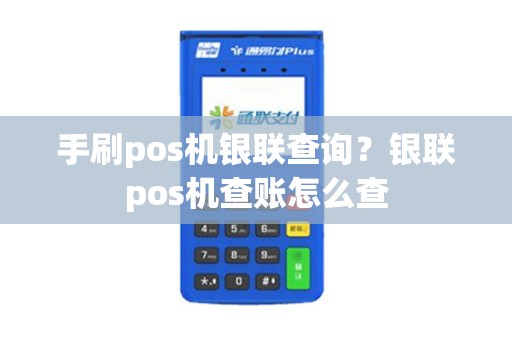 手刷pos机银联查询？银联pos机查账怎么查